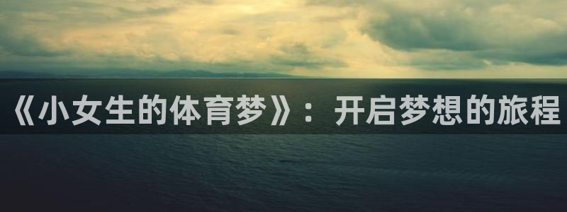 3377体育官网下载平台注册要钱吗:《小女生的体育梦》:开启